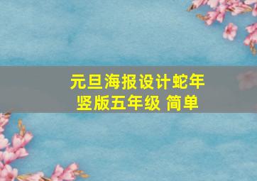 元旦海报设计蛇年竖版五年级 简单